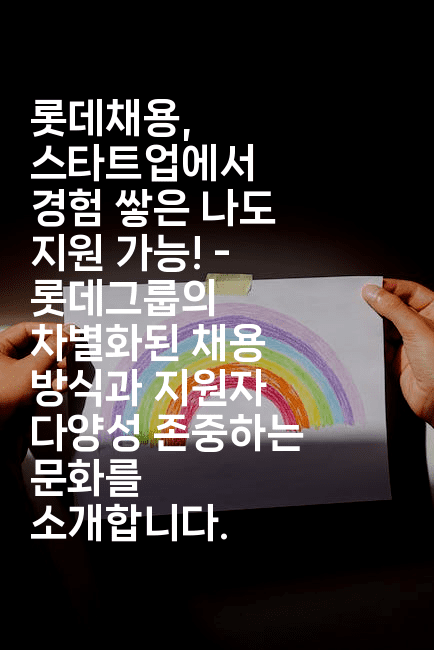 롯데채용, 스타트업에서 경험 쌓은 나도 지원 가능! - 롯데그룹의 차별화된 채용 방식과 지원자 다양성 존중하는 문화를 소개합니다.-나무꼬