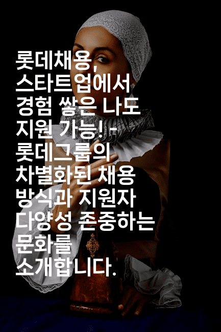 롯데채용, 스타트업에서 경험 쌓은 나도 지원 가능! - 롯데그룹의 차별화된 채용 방식과 지원자 다양성 존중하는 문화를 소개합니다.2-나무꼬