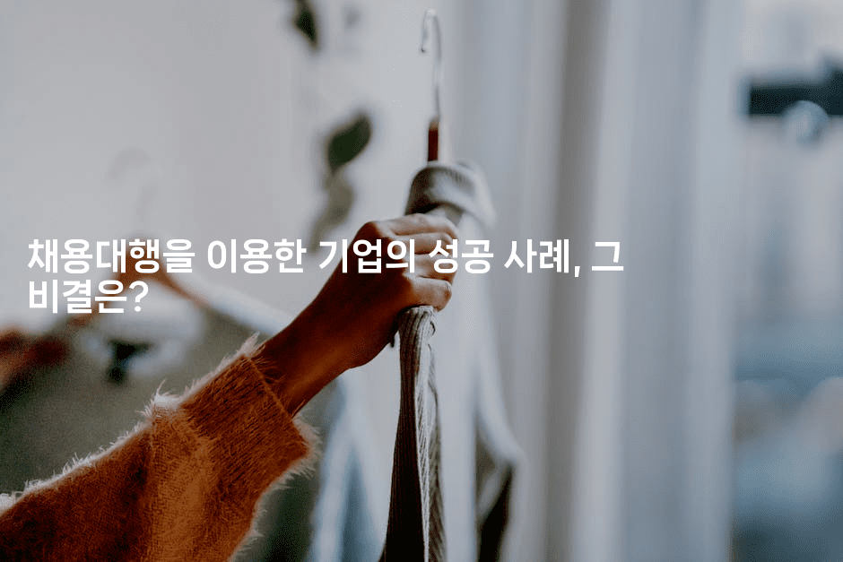 채용대행을 이용한 기업의 성공 사례, 그 비결은?