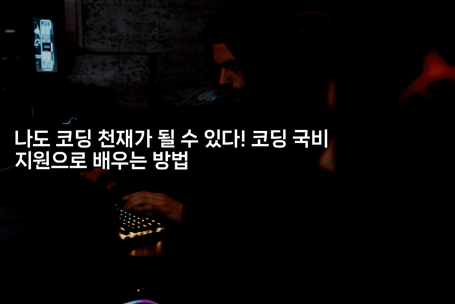 나도 코딩 천재가 될 수 있다! 코딩 국비 지원으로 배우는 방법