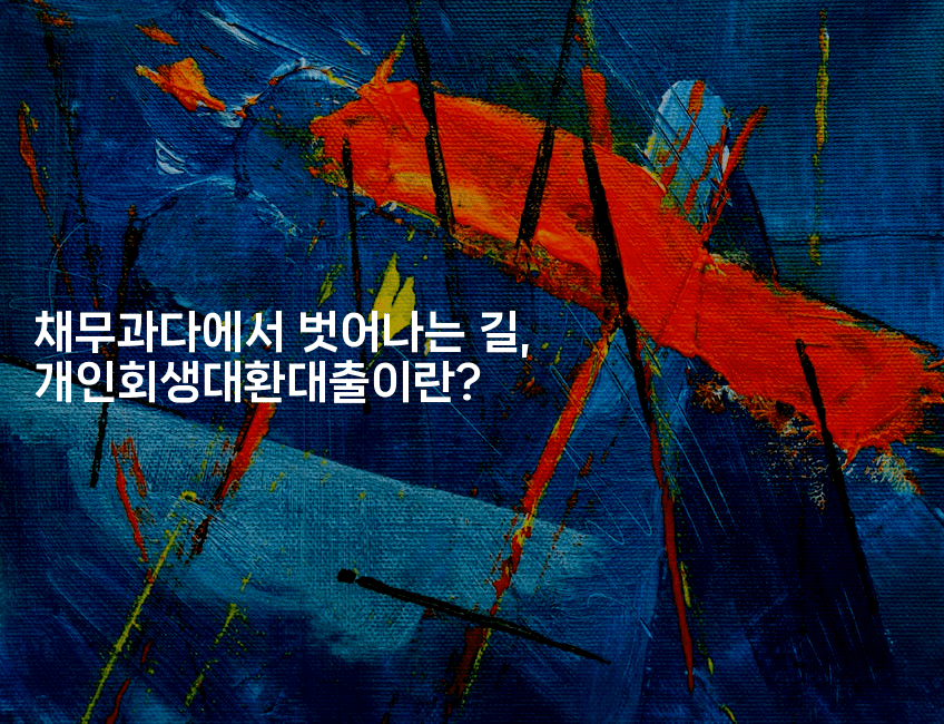 채무과다에서 벗어나는 길, 개인회생대환대출이란?-나무꼬