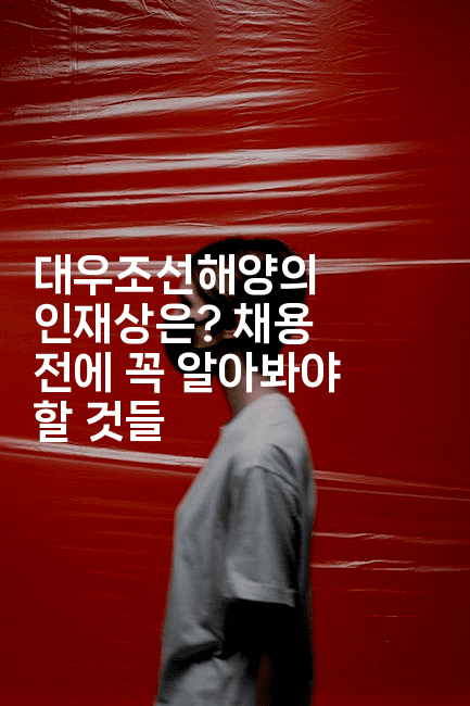 대우조선해양의 인재상은? 채용 전에 꼭 알아봐야 할 것들-나무꼬